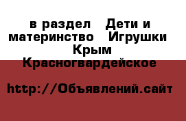  в раздел : Дети и материнство » Игрушки . Крым,Красногвардейское